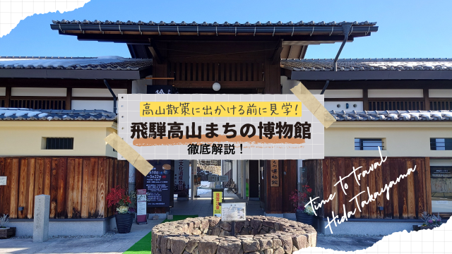 「飛騨高山まちの博物館」を徹底解説！展示の見どころ＆高山観光が10倍楽しくなる歴史余話