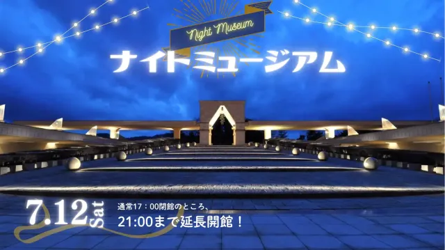 【7/12(土)ナイトミュージアム(夜間延長開館)のご案内】