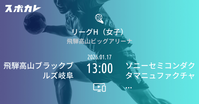 ハンドボール リーグH(女子) 第8節 飛騨高山ブラックブルズ岐阜 2026.01.17 13:00 ソニーセミコンダクタマニュファクチャリング ブルーサクヤ鹿児島
